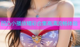 凹凸小播放精彩合集高清流畅体验
