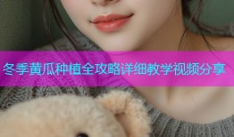 冬季黄瓜种植全攻略详细教学视频分享