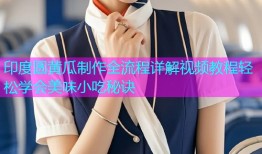 印度圆黄瓜制作全流程详解视频教程轻松学会美味小吃秘诀