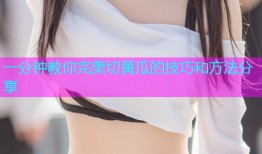一分钟教你完美切黄瓜的技巧和方法分享