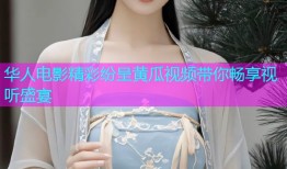 华人电影精彩纷呈黄瓜视频带你畅享视听盛宴