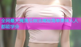 全网最火腌黄瓜做法揭秘简单美味人人都能学会