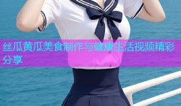 丝瓜黄瓜美食制作与健康生活视频精彩分享