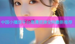 中国小播放平台高清资源全网最新推荐