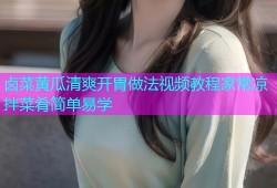 卤菜黄瓜清爽开胃做法视频教程家常凉拌菜肴简单易学