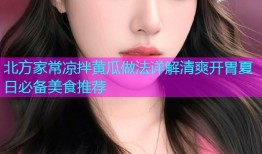 北方家常凉拌黄瓜做法详解清爽开胃夏日必备美食推荐