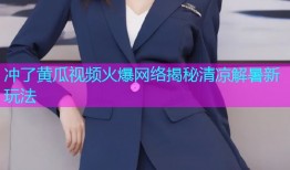 冲了黄瓜视频火爆网络揭秘清凉解暑新玩法