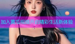 加入黄瓜视频开启精彩生活新体验
