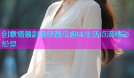 创意情景剧演绎黄瓜趣味生活点滴精彩纷呈