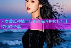人参黄瓜种植全攻略详解养护技巧与丰收秘诀分享