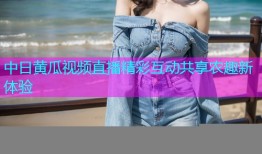 中日黄瓜视频直播精彩互动共享农趣新体验