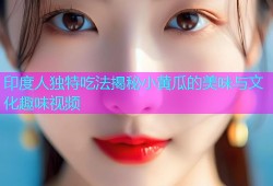 印度人独特吃法揭秘小黄瓜的美味与文化趣味视频