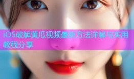 iOS破解黄瓜视频最新方法详解与实用教程分享
