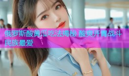 俄罗斯酸黄瓜吃法揭秘 酸爽开胃战斗民族最爱