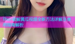Thor破解黄瓜视频全新方法详解及使用指南解析