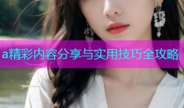 a精彩内容分享与实用技巧全攻略