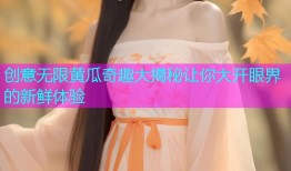 创意无限黄瓜奇趣大揭秘让你大开眼界的新鲜体验
