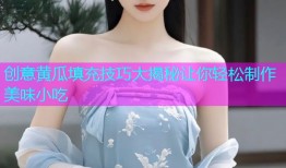创意黄瓜填充技巧大揭秘让你轻松制作美味小吃