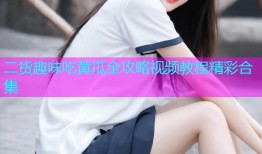 二货趣味吃黄瓜全攻略视频教程精彩合集