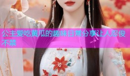 公主爱吃黄瓜的趣味日常分享让人忍俊不禁