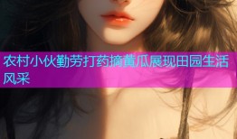农村小伙勤劳打药摘黄瓜展现田园生活风采