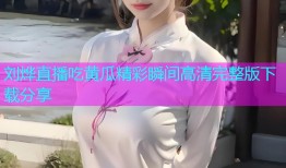 刘烨直播吃黄瓜精彩瞬间高清完整版下载分享