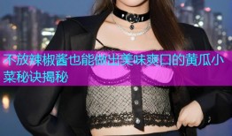 不放辣椒酱也能做出美味爽口的黄瓜小菜秘诀揭秘