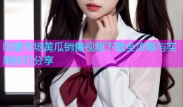 印度市场黄瓜销售视频下载全攻略与实用技巧分享