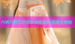 内裤与黄瓜的奇妙搭配趣味视频全揭秘