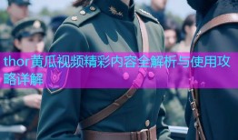 thor黄瓜视频精彩内容全解析与使用攻略详解