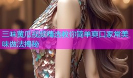 三味黄瓜视频精选教你简单爽口家常美味做法揭秘