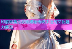 印度削黄瓜视频揭秘传统手法与文化魅力展现