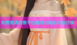 免费高清观看平台推荐与精彩内容分享