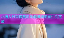北镇乡村采摘黄瓜乐趣满满田园生活实录