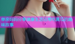 单亲妈妈分享健康生活日常吃黄瓜的趣味故事
