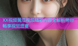 XX视频黄瓜视频精彩内容全解析带你畅享视觉盛宴