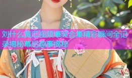 刘什么黄瓜视频爆笑合集精彩瞬间全记录揭秘幕后趣事揭秘