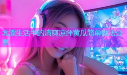 北漂生活中的清爽凉拌黄瓜简单做法分享