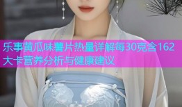 乐事黄瓜味薯片热量详解每30克含162大卡营养分析与健康建议