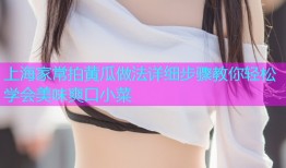 上海家常拍黄瓜做法详细步骤教你轻松学会美味爽口小菜