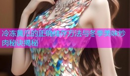 冷冻黄瓜的正确储存方法与冬季美味炒肉秘诀揭秘