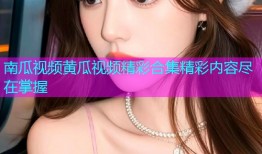 南瓜视频黄瓜视频精彩合集精彩内容尽在掌握