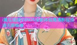 i黄瓜视频VIPiOS全新体验高清影视资源无限畅享
