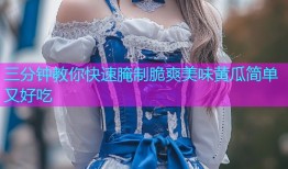 三分钟教你快速腌制脆爽美味黄瓜简单又好吃