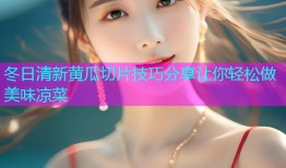 冬日清新黄瓜切片技巧分享让你轻松做美味凉菜