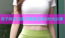 亲子同乐田园采摘黄瓜快乐时光分享