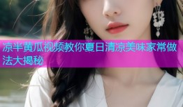 凉半黄瓜视频教你夏日清凉美味家常做法大揭秘