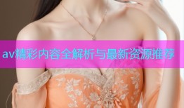 av精彩内容全解析与最新资源推荐