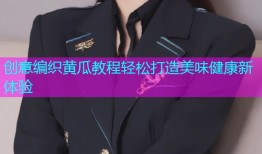 创意编织黄瓜教程轻松打造美味健康新体验