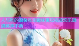 人与狗的温馨互动趣味黄瓜视频欢乐满满笑声不断